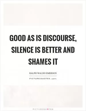 Good as is discourse, silence is better and shames it Picture Quote #1