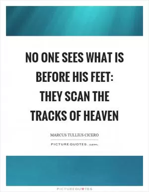 No one sees what is before his feet: they scan the tracks of heaven Picture Quote #1