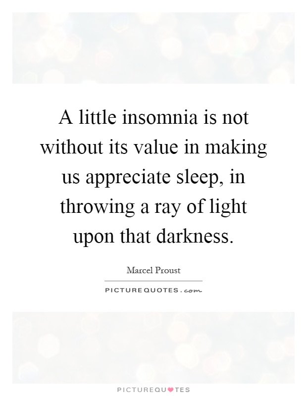 A little insomnia is not without its value in making us appreciate sleep, in throwing a ray of light upon that darkness Picture Quote #1