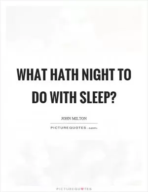 What hath night to do with sleep? Picture Quote #1