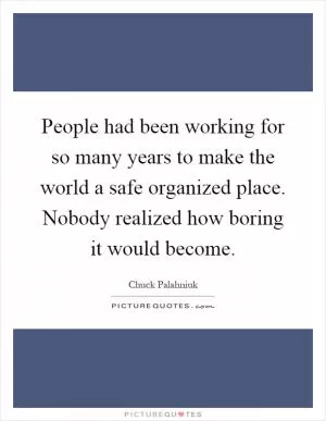 People had been working for so many years to make the world a safe organized place. Nobody realized how boring it would become Picture Quote #1