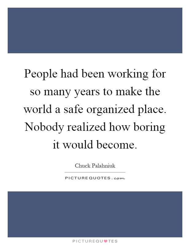 People had been working for so many years to make the world a safe organized place. Nobody realized how boring it would become Picture Quote #1