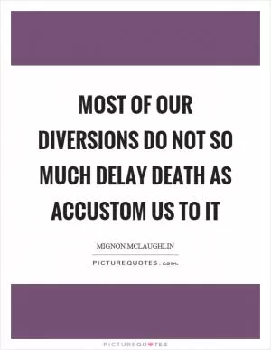 Most of our diversions do not so much delay death as accustom us to it Picture Quote #1