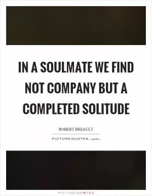 In a soulmate we find not company but a completed solitude Picture Quote #1