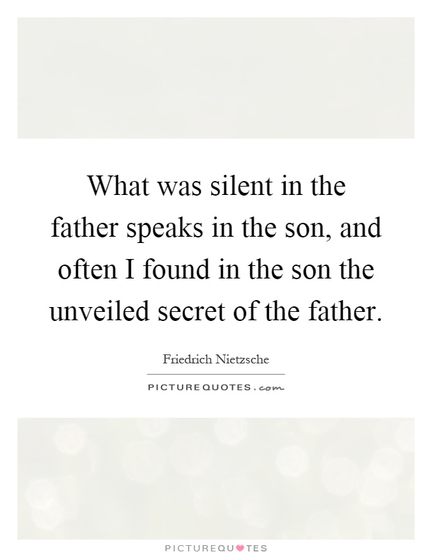 What was silent in the father speaks in the son, and often I found in the son the unveiled secret of the father Picture Quote #1