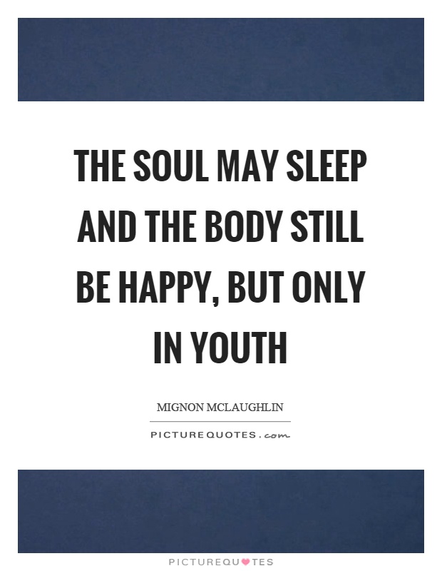The soul may sleep and the body still be happy, but only in youth Picture Quote #1