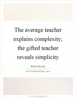 The average teacher explains complexity; the gifted teacher reveals simplicity Picture Quote #1