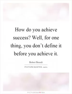 How do you achieve success? Well, for one thing, you don’t define it before you achieve it Picture Quote #1