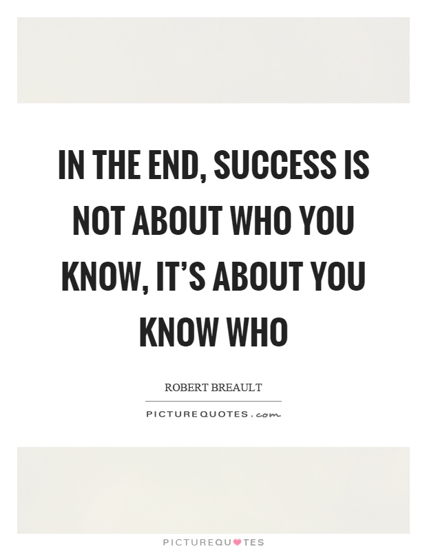 In the end, success is not about who you know, it's about you know who Picture Quote #1