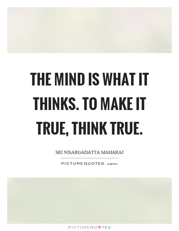 The mind is what it thinks. To make it true, think true Picture Quote #1
