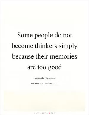 Some people do not become thinkers simply because their memories are too good Picture Quote #1