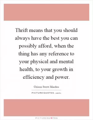 Thrift means that you should always have the best you can possibly afford, when the thing has any reference to your physical and mental health, to your growth in efficiency and power Picture Quote #1