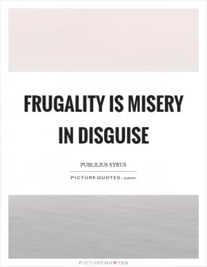 Frugality is misery in disguise Picture Quote #1