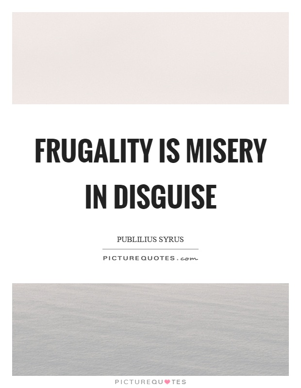 Frugality is misery in disguise Picture Quote #1