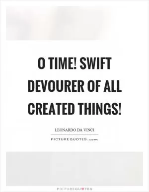 O time! swift devourer of all created things! Picture Quote #1