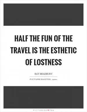 Half the fun of the travel is the esthetic of lostness Picture Quote #1