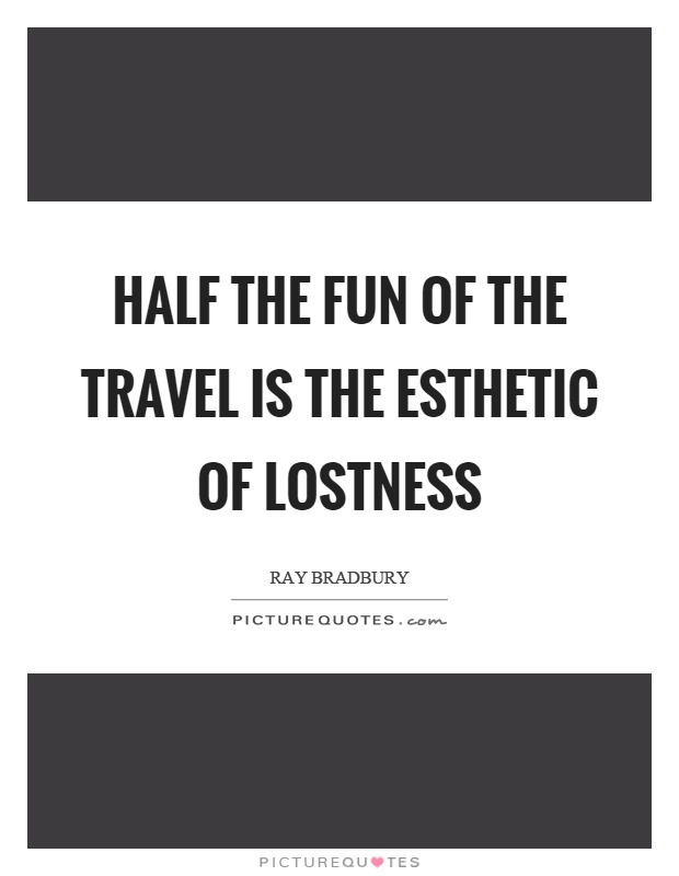 Half the fun of the travel is the esthetic of lostness Picture Quote #1