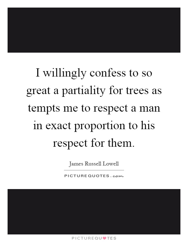 I willingly confess to so great a partiality for trees as tempts me to respect a man in exact proportion to his respect for them Picture Quote #1