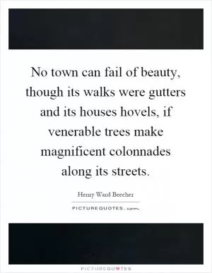 No town can fail of beauty, though its walks were gutters and its houses hovels, if venerable trees make magnificent colonnades along its streets Picture Quote #1