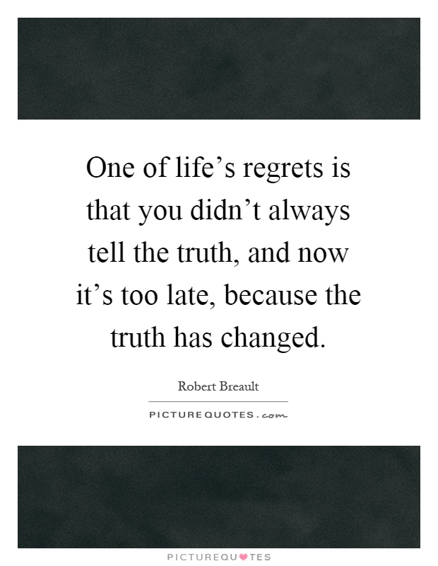 One of life's regrets is that you didn't always tell the truth, and now it's too late, because the truth has changed Picture Quote #1