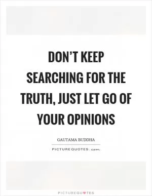 Don’t keep searching for the truth, just let go of your opinions Picture Quote #1