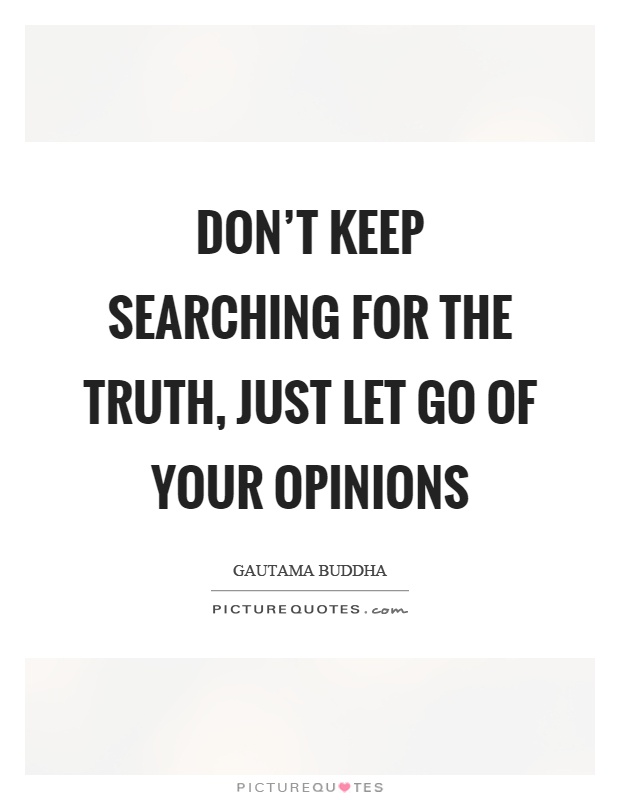 Don't keep searching for the truth, just let go of your opinions Picture Quote #1