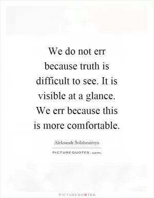 We do not err because truth is difficult to see. It is visible at a glance. We err because this is more comfortable Picture Quote #1