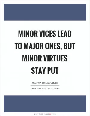 Minor vices lead to major ones, but minor virtues stay put Picture Quote #1