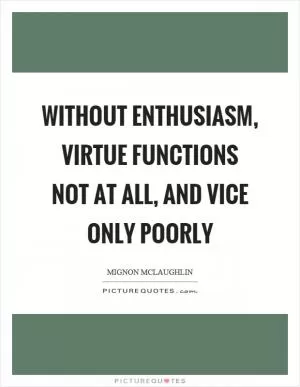 Without enthusiasm, virtue functions not at all, and vice only poorly Picture Quote #1
