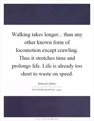 Walking takes longer... than any other known form of locomotion except crawling. Thus it stretches time and prolongs life. Life is already too short to waste on speed Picture Quote #1