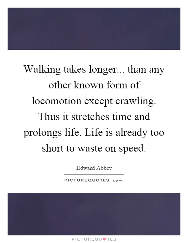 Walking takes longer... than any other known form of locomotion except crawling. Thus it stretches time and prolongs life. Life is already too short to waste on speed Picture Quote #1