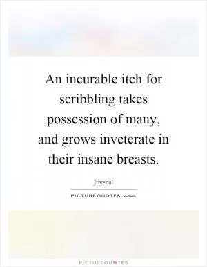 An incurable itch for scribbling takes possession of many, and grows inveterate in their insane breasts Picture Quote #1