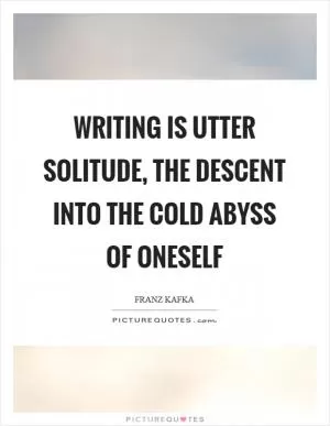 Writing is utter solitude, the descent into the cold abyss of oneself Picture Quote #1