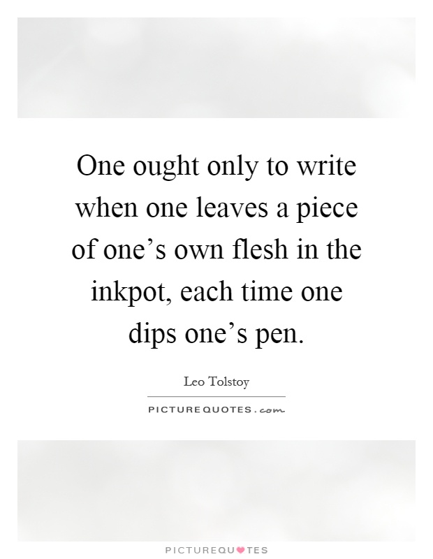 One ought only to write when one leaves a piece of one's own flesh in the inkpot, each time one dips one's pen Picture Quote #1