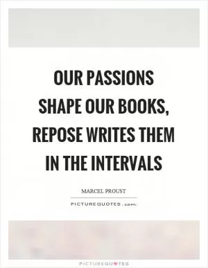 Our passions shape our books, repose writes them in the intervals Picture Quote #1