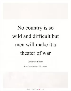 No country is so wild and difficult but men will make it a theater of war Picture Quote #1