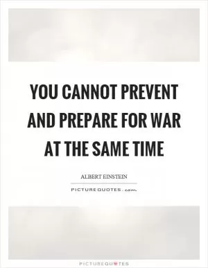 You cannot prevent and prepare for war at the same time Picture Quote #1