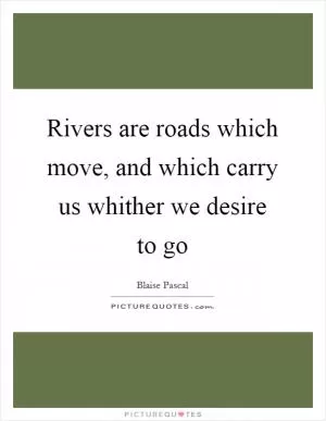 Rivers are roads which move, and which carry us whither we desire to go Picture Quote #1