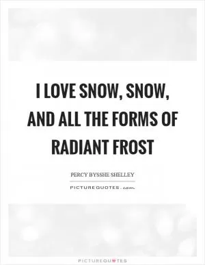 I love snow, snow, and all the forms of radiant frost Picture Quote #1