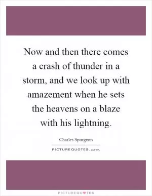 Now and then there comes a crash of thunder in a storm, and we look up with amazement when he sets the heavens on a blaze with his lightning Picture Quote #1