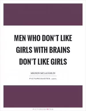Men who don’t like girls with brains don’t like girls Picture Quote #1
