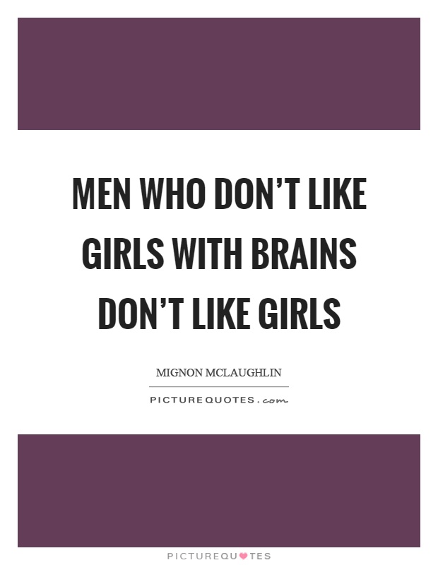 Men who don't like girls with brains don't like girls Picture Quote #1