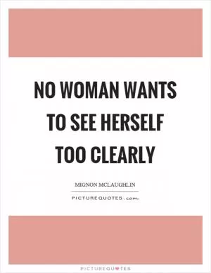 No woman wants to see herself too clearly Picture Quote #1