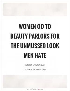 Women go to beauty parlors for the unmussed look men hate Picture Quote #1