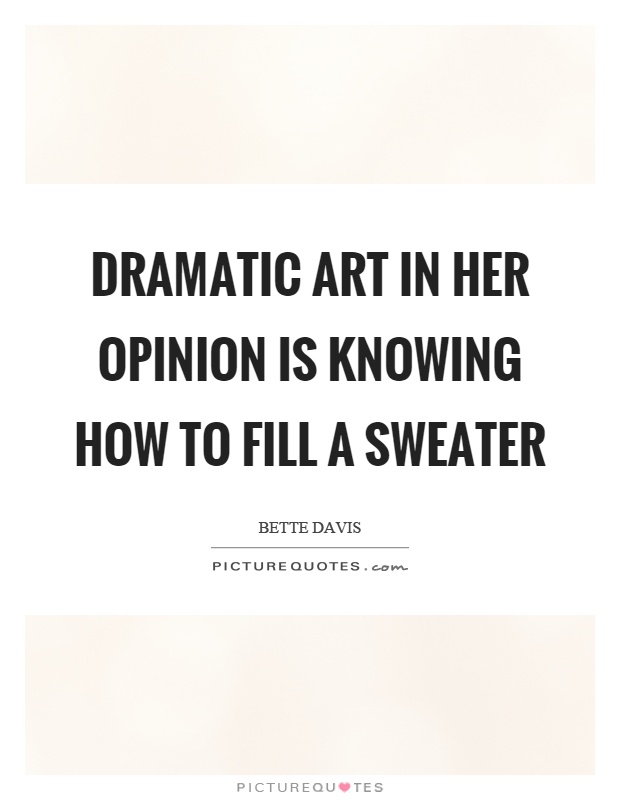 Dramatic art in her opinion is knowing how to fill a sweater Picture Quote #1