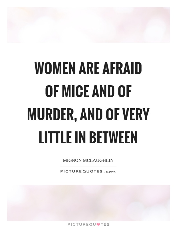 Women are afraid of mice and of murder, and of very little in between Picture Quote #1