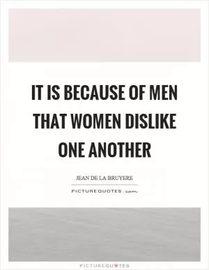 It is because of men that women dislike one another Picture Quote #1