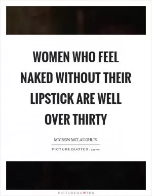 Women who feel naked without their lipstick are well over thirty Picture Quote #1