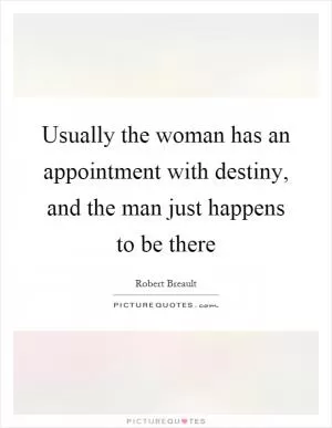 Usually the woman has an appointment with destiny, and the man just happens to be there Picture Quote #1