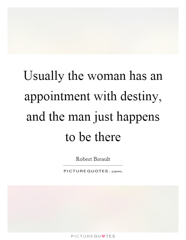 Usually the woman has an appointment with destiny, and the man just happens to be there Picture Quote #1
